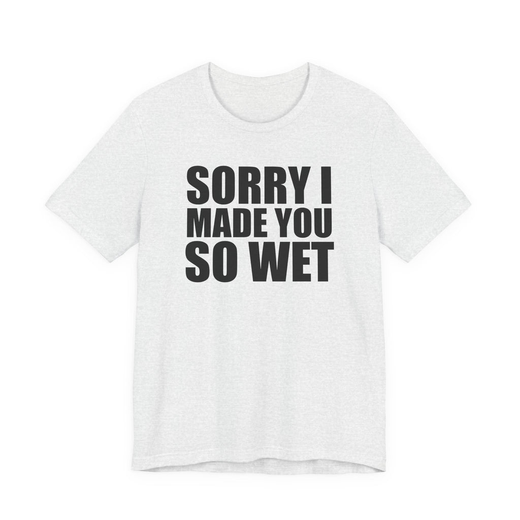 Graphic Tee — "Sorry I Made You So Wet" Funny Slogan T-Shirt